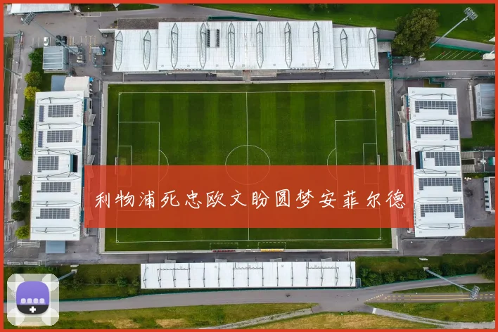 利物浦死忠欧文盼圆梦安菲尔德