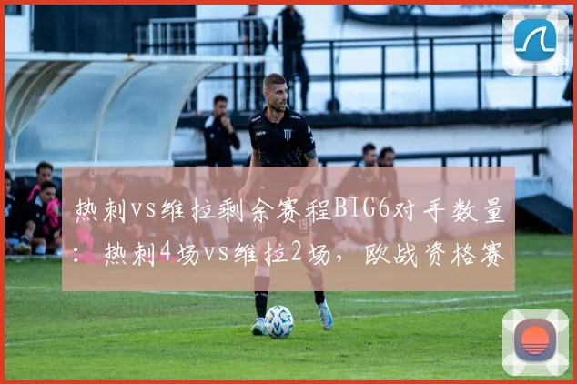 热刺vs维拉剩余赛程BIG6对手数量：热刺4场vs维拉2场，欧战资格赛程压力悬殊