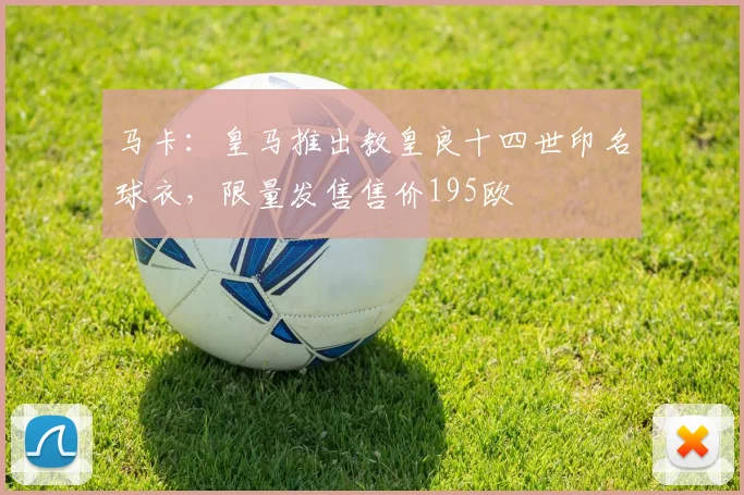 马卡:皇马推出教皇良十四世印名球衣,限量发售售价195欧